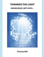 Towards the Light: Knowledge Not Faith... B0H574ZPKT Book Cover
