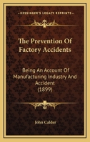 The Prevention of Factory Accidents: A Practical Guide to the Law on the Safe-Guarding, Safe-Working - Scholar's Choice Edition 1014756286 Book Cover