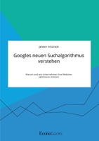 Googles neuen Suchalgorithmus verstehen. Warum und wie Unternehmen ihre Websites optimieren müssen (German Edition) 3963560118 Book Cover