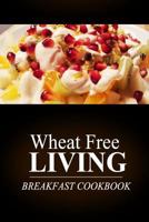 Wheat Free Livin' - Breakfast Cookbook: Wheat free living on the wheat free diet 1499189117 Book Cover