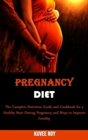 Pregnancy Diet: The Complete Nutrition Guide and Cookbook for a Healthy Start During Pregnancy and Ways to Improve Fertility 199066623X Book Cover