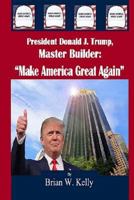 President Donald J. Trump, Master Builder: "Make America Great Again" President Trump's plans & ideations to make America great again! 0998628212 Book Cover
