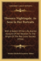 Florence Nightingale, As Seen In Her Portraits: With A Sketch Of Her Life, And An Account Of Her Relation To The Origin Of The Red Cross Society 1104749483 Book Cover