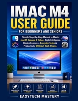 IMAC M4 User Guide For Beginners And Seniors: Simple Step-By-Step Manual to Master macOS Sequoia & Tahoe, Apple Intelligence, Hidden Features, Everyday Tasks & Productivity Without Tech Stress. B0GZL6S64Q Book Cover
