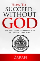 HOW TO SUCCEED WITHOUT GOD: THE MOST COMPLETE APPROACH TO SUCCESS AND THEN SOME... B08CPLDCLX Book Cover