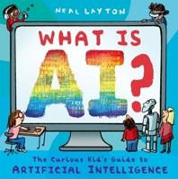 What Is Ai?: The Curious Kid's Guide to Artificial Intelligence 1444975587 Book Cover