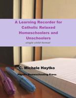 A Learning Recorder for Catholic Relaxed Homeschoolers and Unschoolers: single child format 1720472971 Book Cover