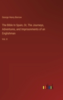 The Bible In Spain, Or, The Journeys, Adventures, and Imprisonments of an Englishman: Vol. II 3385123984 Book Cover