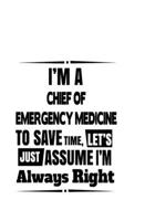 I'm A Chief Of Emergency Medicine To Save Time, Let's Assume That I'm Always Right: Creative Chief Of Emergency Medicine Notebook, Journal Gift, Diary, Doodle Gift or Notebook 6 x 9 Compact Size- 109 1677165561 Book Cover