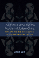 The Avant-Garde and the Popular in Modern China: Tian Han and the Intersection of Performance and Politics 0472052179 Book Cover