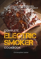 The Complete Electric Smoker Cookbook: Delicious Electric Smoker Recipes, Tasty BBQ Sauces, Step-By-Step Techniques for Perfect Smoking 1717731651 Book Cover