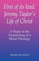 First of Its Kind: Jeremy Taylor's Life of Christ : A Study in the Functioning of a Moral Theology 1853110833 Book Cover