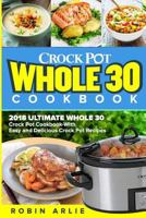 Crock Pot Whole 30 Cookbook: 2018 Ultimate Whole 30 Crock Pot Cookbook-With Easy and Delicious Crock Pot Recipes 1986337332 Book Cover