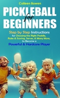 Pickleball for Beginners: Step By Step Instructions For - Choosing The Right Paddle, Rules & Scoring, Serves, and Many More, To Become A Powerful and Hardcore Player B0F9F9C5T3 Book Cover