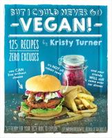 But I Could Never Go Vegan!: 125 Recipes That Prove You Can Live Without Cheese, It's Not All Rabbit Food, and Your Friends Will Still Come Over for Dinner 1615192107 Book Cover