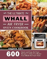 The Ultimate Whall Air Fryer Oven Cookbook: 600 Quick and Easy Air Fryer Recipes to Help You Master Your Whall Air Fryer Oven 1801663270 Book Cover