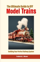 The Ultimate Guide to DIY Model Trains: Building Your Perfect Railway System B0FB42LCBS Book Cover