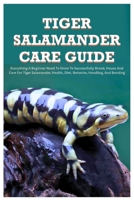 Tiger Salamander Care Guide: Everything A Beginner Need to Know to Successfully Breed, House And Care For Tiger Salamander, Health, Diet, Behavior, Handling, And Bonding B0FRFHMSYW Book Cover
