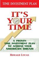 It's Your Time: A Proven Time Investment Plan To Achieve Your American Dream 1530934532 Book Cover