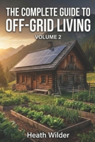 The Complete Guide to Off-Grid Living: A Comprehensive Manual for Self-Sufficient and Sustainable Living. (Volume 2) B0GH1LFJNW Book Cover