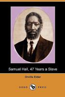 Samuel Hall, 47 Years a Slave: A Brief Story of His Life Before and After Freedom Came to Him 1409981568 Book Cover