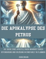 Die Apokalypse des Petrus: Die Suche eines Apostels nach Wahrheit durch Offenbarung und Erlösung in einer Welt in Flammen (German Edition) B0DRDGSM71 Book Cover
