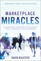 Marketplace Miracles: Supernatural Strategies for Releasing Signs and Wonders in Your Workplace 0768455022 Book Cover