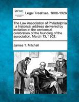 The Law Association of Philadelphia: a historical address delivered by invitation at the centennial celebration of the founding of the association, March 13, 1902. 1240074557 Book Cover