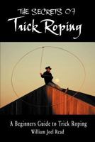 The Secrets of Trick Roping: A Beginners Guide to Trick Roping 1468544977 Book Cover