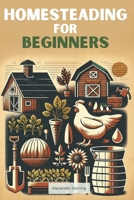 Homesteading for Beginners: Everything You Need to Consider from A to Z for a Beginner Homesteader B0CTL2D3TC Book Cover