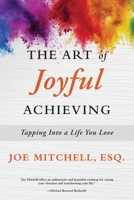 The Art of Joyful Achieving : Tapping into a Life You Love 1735141909 Book Cover
