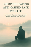 I Stopped Eating and Got My Life Back: The Confession of a Man Who Healed Despite Medicine, Fear, and Pain. B0FBNWVHZ7 Book Cover