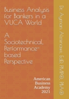 Business Analysis for Bankers in a VUCA World.: A Sociotechnical, Performance-based Perspective B08T43V1J3 Book Cover