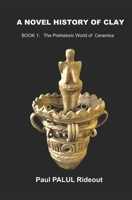 A NOVEL HISTORY OF CLAY: BOOK 1: The Prehistoric World of Ceramics B08D4TYT3W Book Cover