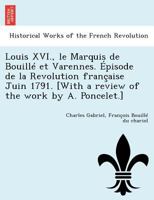 Louis XVI., le Marquis de Bouillé et Varennes. Épisode de la Revolution française Juin 1791. [With a review of the work by A. Poncelet.] 1249017610 Book Cover