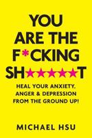 You Are the Fucking Shit : Heal Your Anxiety, Anger and Depression from the Ground Up! 1949593029 Book Cover