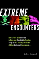Extreme Encounters: How It Feels to Be Drowned in Quicksand, Shredded by Piranhas, Swept Up in a Tornado, and Dozens of Other Unpleasant Experiences... 1567317251 Book Cover