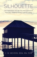 Silhouette: An Exploration into the Art and Science of Mortality; Death and Dying, Loss and Losing B0F8P5Y8WN Book Cover