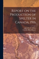 Report on the Production of Spelter in Canada, 1916 [microform] 1013585348 Book Cover