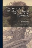 The Practical System for Drafting Ladies' and Children's Clothing: Designed for Use in the Public Schools; Volume 1 1022796313 Book Cover