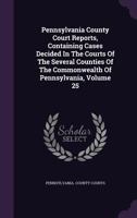 Pennsylvania County Court Reports, Containing Cases Decided In The Courts Of The Several Counties Of The Commonwealth Of Pennsylvania, Volume 25 134309254X Book Cover