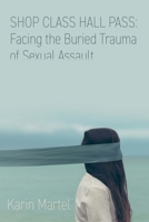 Shop Class Hall Pass: Facing the Buried Trauma of Sexual Assault 1773241184 Book Cover