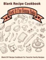 Fork It I'm Gonna Bake: Blank Recipe Cookbook: Blank DIY Recipe Cookbook For Favorite Family Recipes 1692022148 Book Cover