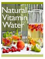 Natural Vitamin Water: The Ultimate Recipe Guide 1492858560 Book Cover