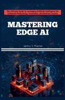 MASTERING EDGE AI: The Ultimate Guide to Leveraging Artificial Intelligence for Enhanced Productivity, Innovation, and Business Success (AI Tech Guides) B0FF4XQRHB Book Cover