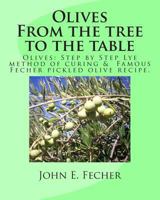 Olives: From the tree to the table: Olives: Step by Step Lye method of curing. Famous Fecher pickled olive recipe. 1490958053 Book Cover