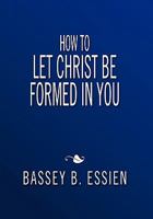 How to Let Christ Be Formed in You 146285706X Book Cover