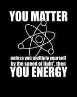 YOU MATTER unless you multiply yourself by the speed of light squared, then.... YOU ENERGY: 8" x 10" Dot Grid Planner Funny Theory of Relativity STEM Meme Gift 1699427909 Book Cover