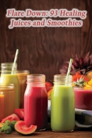 Flare Down: 93 Healing Juices and Smoothies B0CLLC3WVT Book Cover