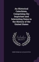 An Historical Catechism, Comprising the Important and Interesting Items in the History of the United States 135936272X Book Cover